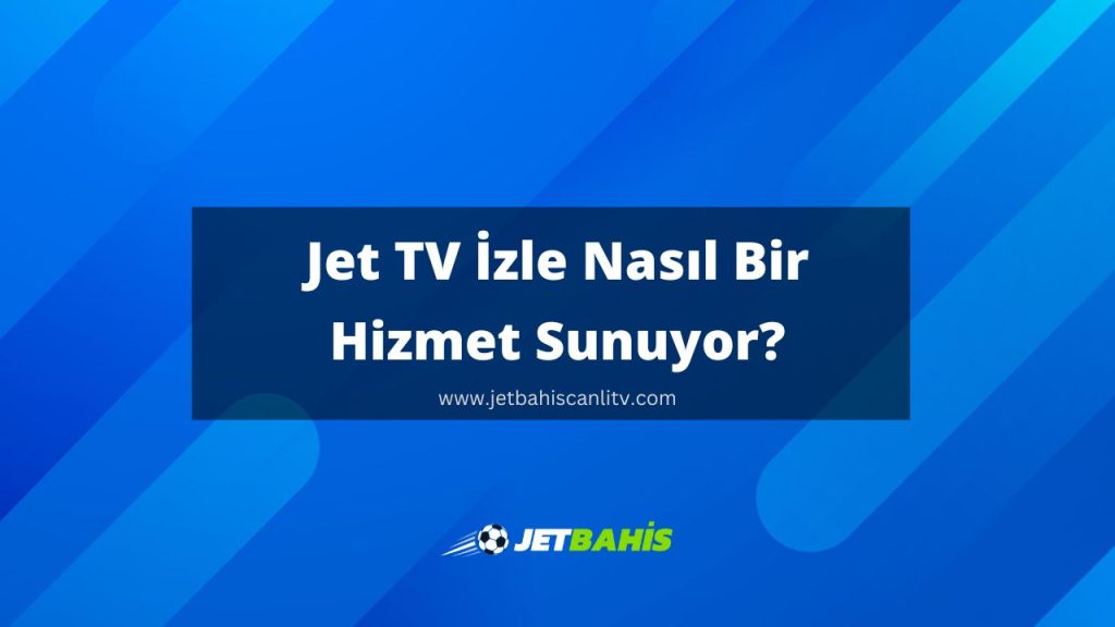 Jet TV İzle Nasıl Bir Hizmet Sunuyor